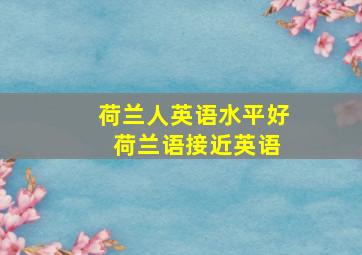 荷兰人英语水平好 荷兰语接近英语